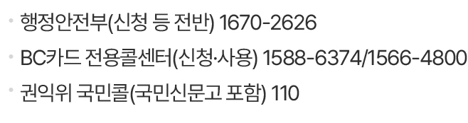                                행정안전부(신청 등 전반) 1670-2626                                BC카드 전용콜센터(신청·사용) 1588-6374/1566-4800                                권익위 국민콜(국민신문고 포함) 110                            